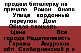 продам баталерку на 22 причале › Район ­ Анапа › Улица ­ кордонный переулон › Дом ­ 1 › Общая площадь ­ 5 › Цена ­ 1 800 000 - Все города Недвижимость » Гаражи   . Амурская обл.,Свободненский р-н